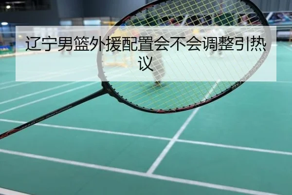 辽宁男篮外援配置会不会调整引热议